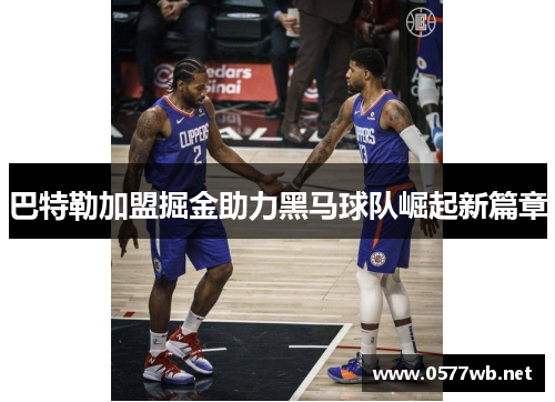巴特勒加盟掘金助力黑马球队崛起新篇章