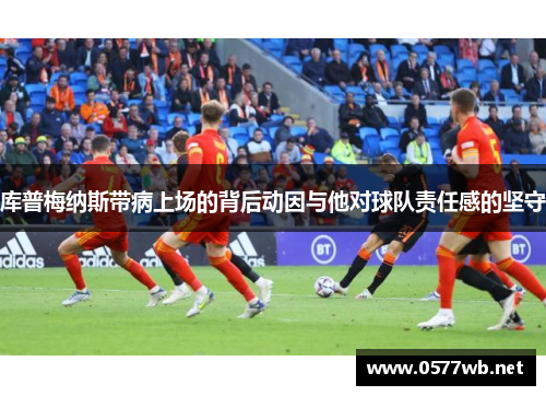 库普梅纳斯带病上场的背后动因与他对球队责任感的坚守
