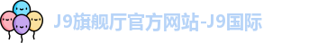 J9旗舰厅官方网站-J9国际